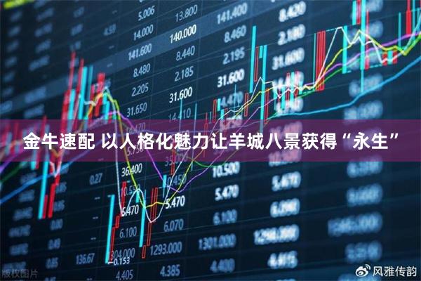 金牛速配 以人格化魅力让羊城八景获得“永生”