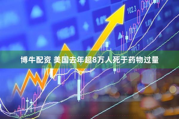 博牛配资 美国去年超8万人死于药物过量