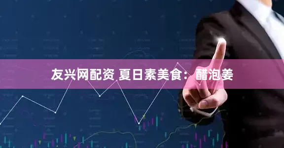 友兴网配资 夏日素美食：醋泡姜