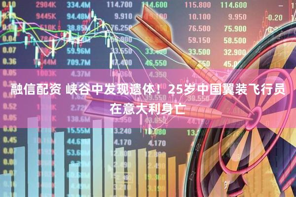 融信配资 峡谷中发现遗体！25岁中国翼装飞行员在意大利身亡