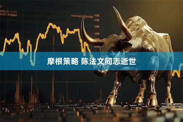 摩根策略 陈法文同志逝世