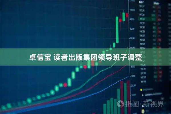 卓信宝 读者出版集团领导班子调整