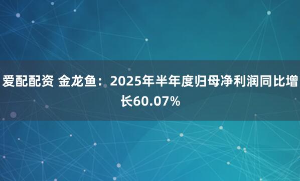 爱配配资 金龙鱼：2025年半年度归母净利润同比增长60.07%