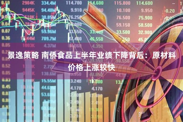 景逸策略 南侨食品上半年业绩下降背后：原材料价格上涨较快