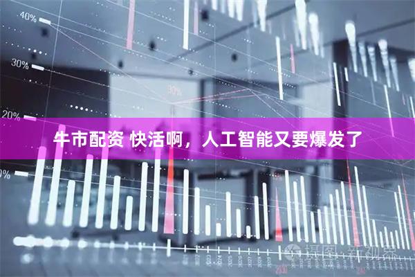 牛市配资 快活啊，人工智能又要爆发了